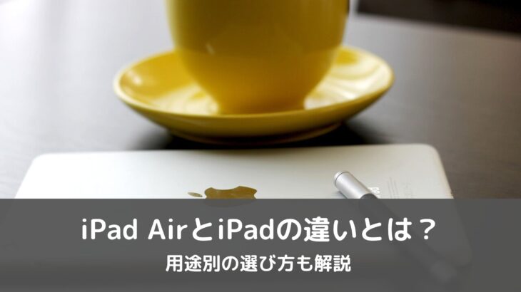 iPad AirとiPadの違いとは？用途別の選び方も解説