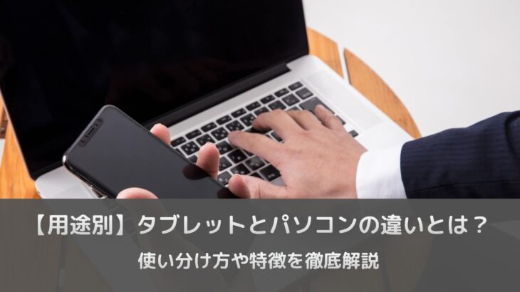 【用途別】タブレットとパソコンの違いとは？使い分け方や特徴を徹底解説