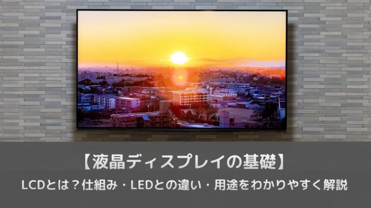 【液晶ディスプレイの基礎】LCDとは？仕組み・LEDとの違い・用途をわかりやすく解説